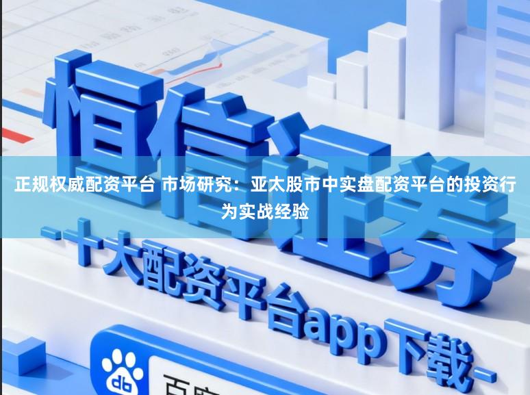 正规权威配资平台 市场研究：亚太股市中实盘配资平台的投资行为实战经验