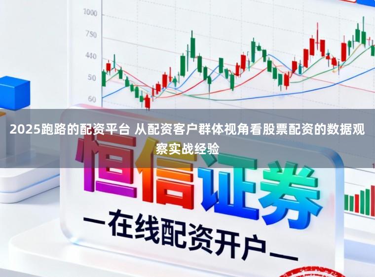 2025跑路的配资平台 从配资客户群体视角看股票配资的数据观察实战经验