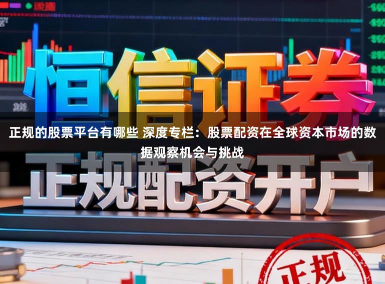 正规的股票平台有哪些 深度专栏：股票配资在全球资本市场的数据观察机会与挑战