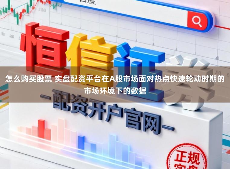 怎么购买股票 实盘配资平台在A股市场面对热点快速轮动时期的市场环境下的数据