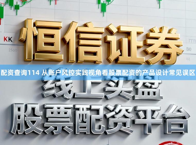 配资查询114 从账户风控实践视角看股票配资的产品设计常见误区