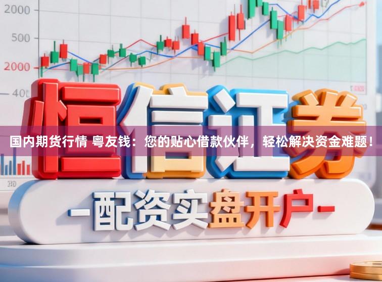 国内期货行情 粤友钱：您的贴心借款伙伴，轻松解决资金难题！