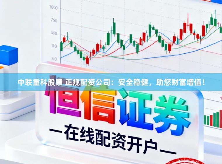 中联重科股票 正规配资公司：安全稳健，助您财富增值！