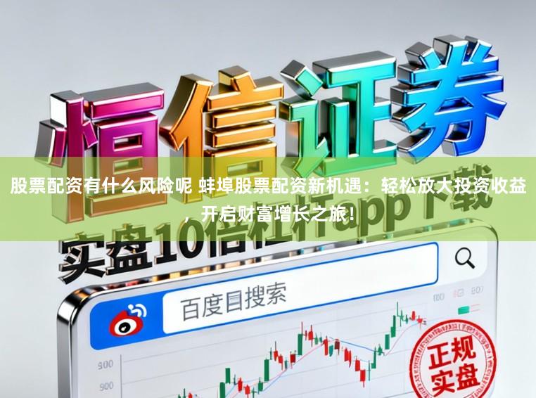 股票配资有什么风险呢 蚌埠股票配资新机遇：轻松放大投资收益，开启财富增长之旅！