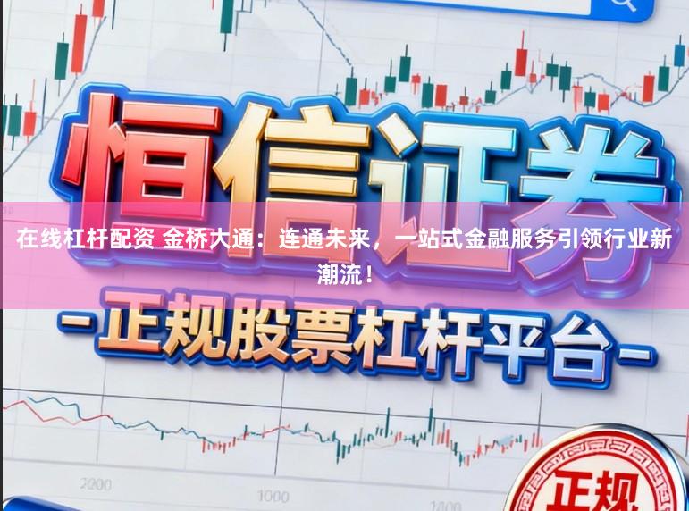 在线杠杆配资 金桥大通：连通未来，一站式金融服务引领行业新潮流！