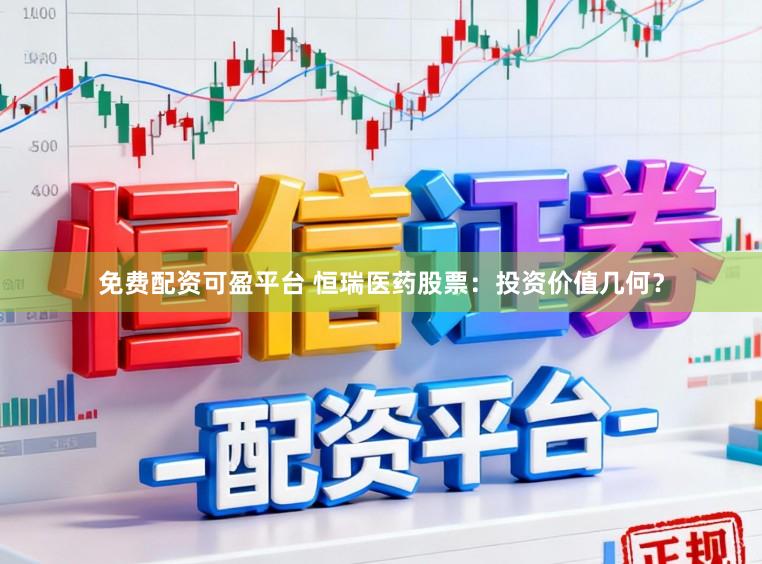 免费配资可盈平台 恒瑞医药股票：投资价值几何？