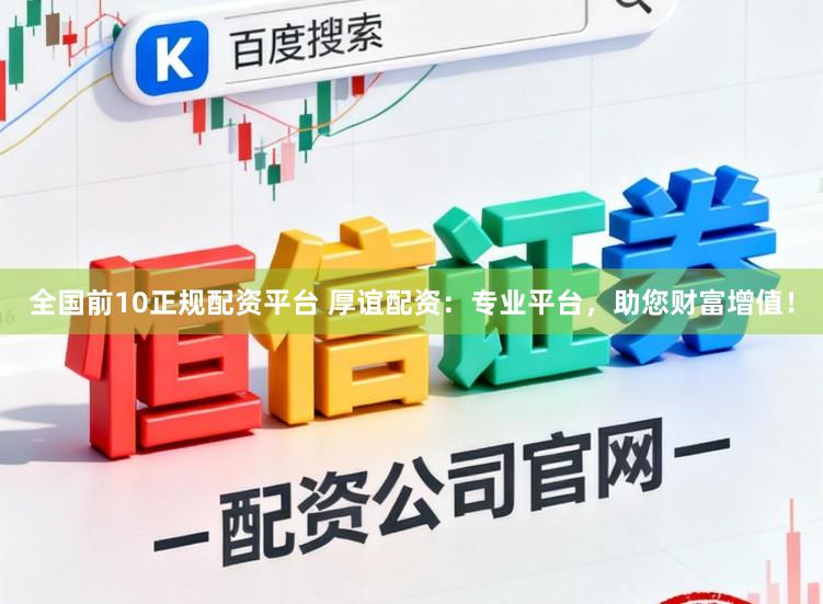 全国前10正规配资平台 厚谊配资：专业平台，助您财富增值！