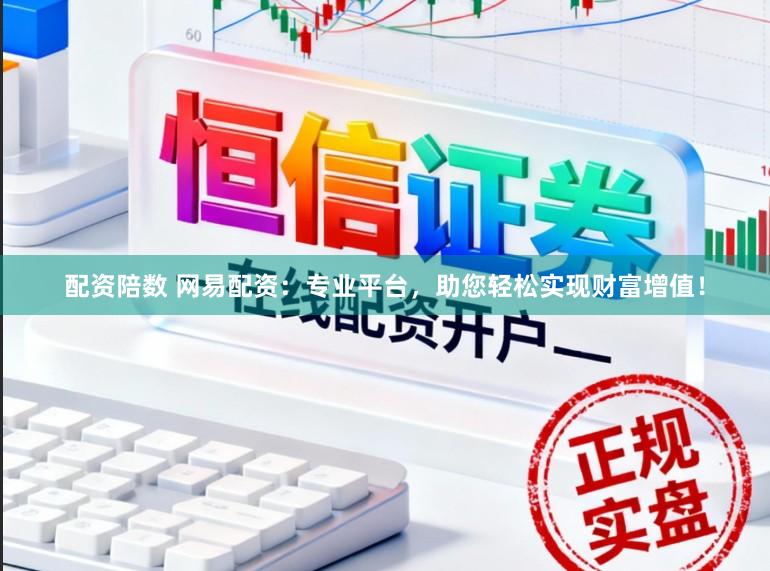 配资陪数 网易配资：专业平台，助您轻松实现财富增值！