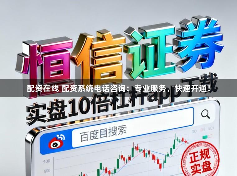 配资在线 配资系统电话咨询：专业服务，快速开通！