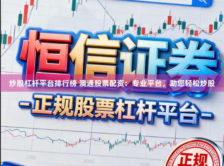 炒股杠杆平台排行榜 澳通股票配资：专业平台，助您轻松炒股