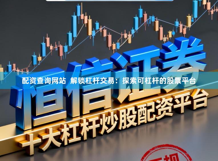 配资查询网站  解锁杠杆交易：探索可杠杆的股票平台