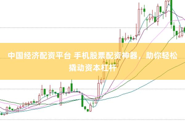 中国经济配资平台 手机股票配资神器，助你轻松撬动资本杠杆