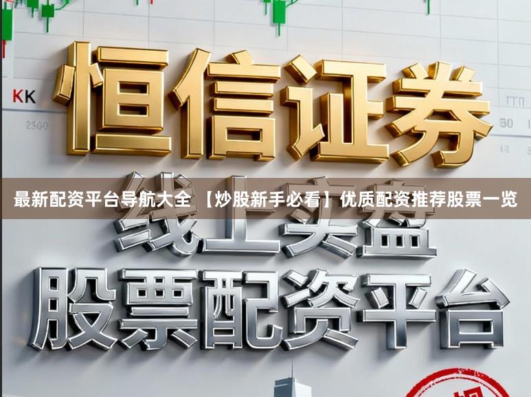 最新配资平台导航大全 【炒股新手必看】优质配资推荐股票一览