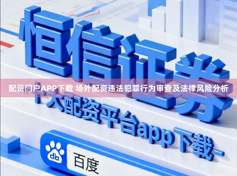 配资门户APP下载 场外配资违法犯罪行为审查及法律风险分析
