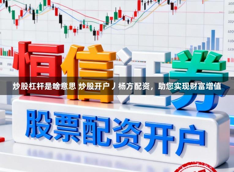 炒股杠杆是啥意思 炒股开户丿杨方配资，助您实现财富增值