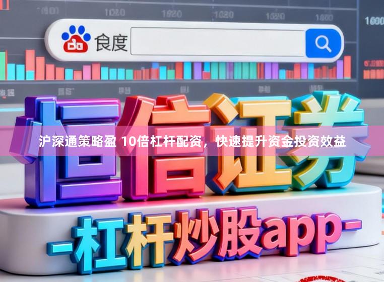 沪深通策略盈 10倍杠杆配资，快速提升资金投资效益