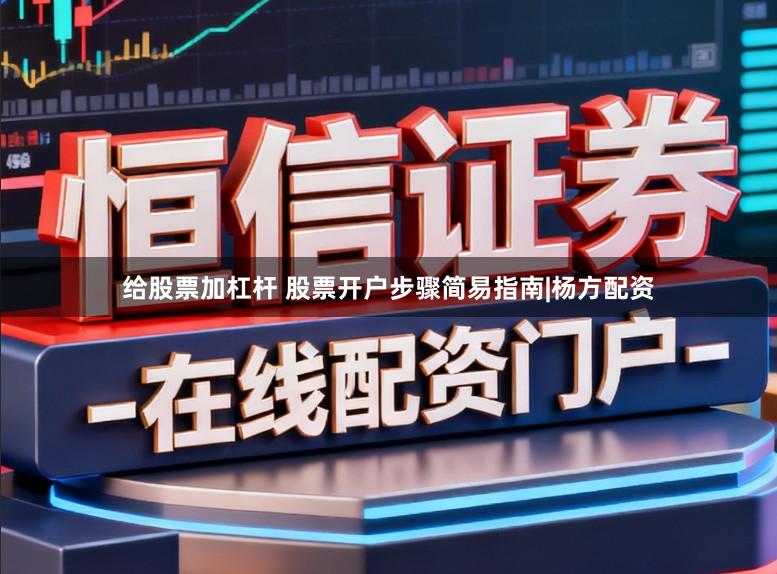 给股票加杠杆 股票开户步骤简易指南|杨方配资