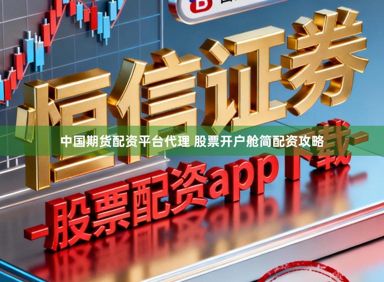 中国期货配资平台代理 股票开户舱简配资攻略