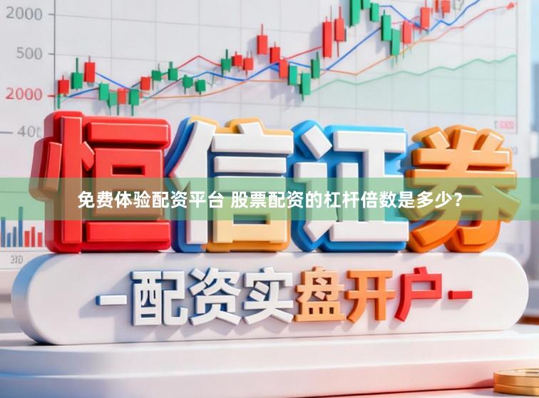 免费体验配资平台 股票配资的杠杆倍数是多少？