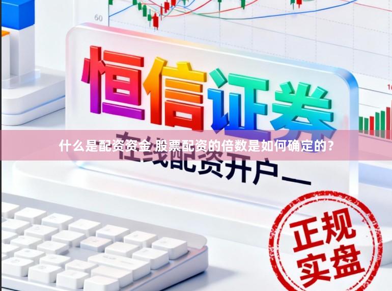 什么是配资资金 股票配资的倍数是如何确定的?