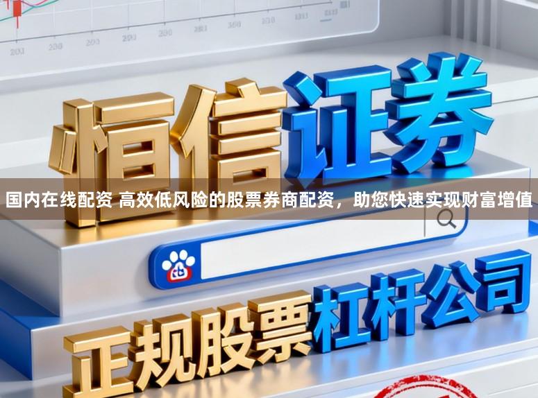 国内在线配资 高效低风险的股票券商配资，助您快速实现财富增值