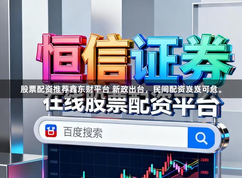 股票配资推荐鑫东财平台 新政出台，民间配资岌岌可危。