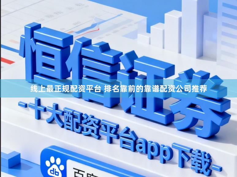 线上最正规配资平台 排名靠前的靠谱配资公司推荐
