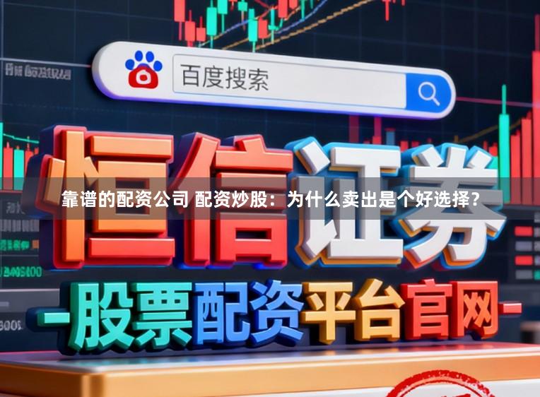 靠谱的配资公司 配资炒股:为什么卖出是个好选择?