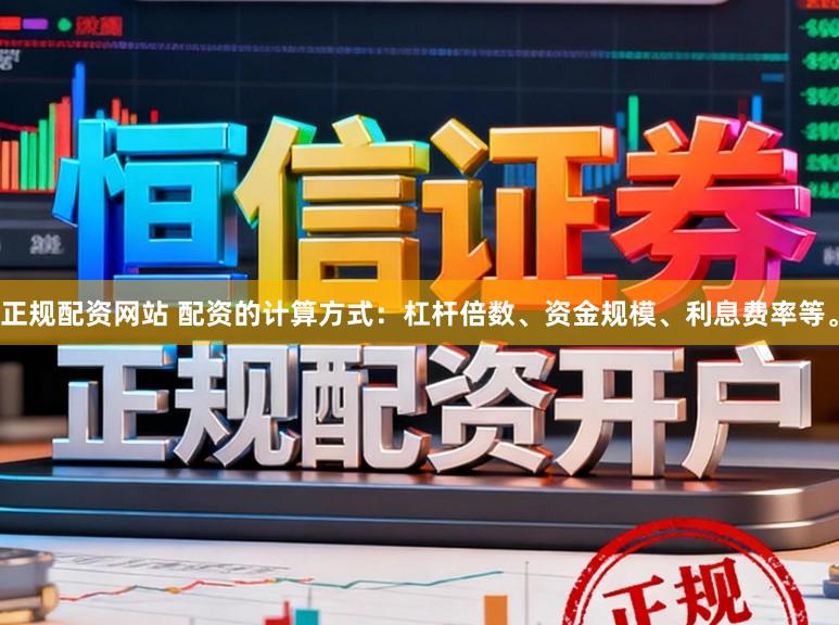 正规配资网站 配资的计算方式：杠杆倍数、资金规模、利息费率等。