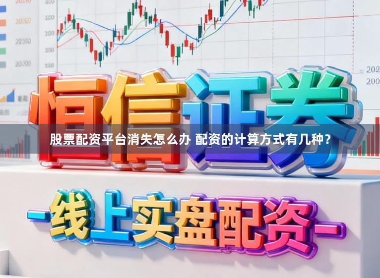 股票配资平台消失怎么办 配资的计算方式有几种?