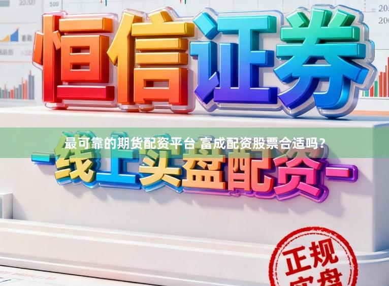 最可靠的期货配资平台 富成配资股票合适吗？