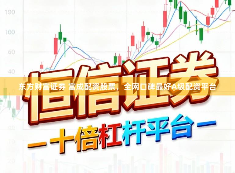 东方财富证券 富成配资股票，全网口碑最好A级配资平台