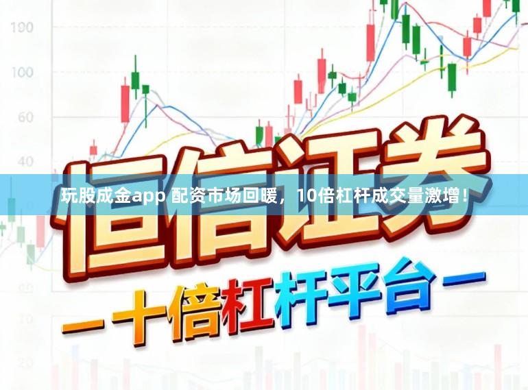 玩股成金app 配资市场回暖，10倍杠杆成交量激增！