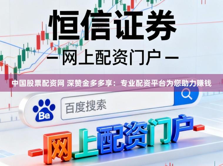 中国股票配资网 深赞金多多享：专业配资平台为您助力赚钱