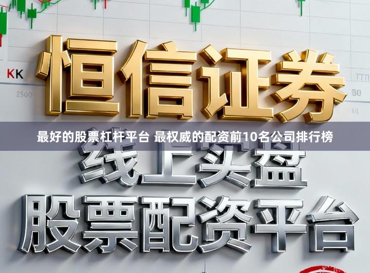 最好的股票杠杆平台 最权威的配资前10名公司排行榜