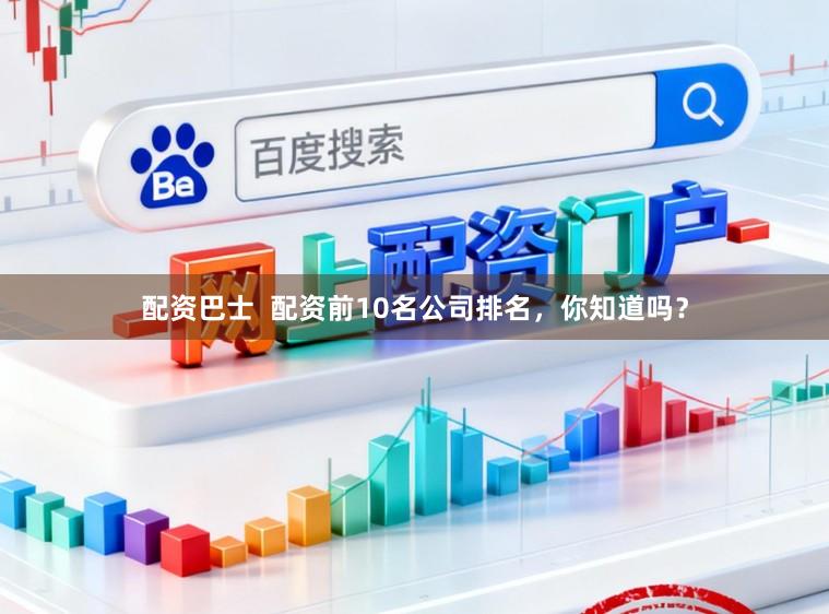 配资巴士  配资前10名公司排名，你知道吗？