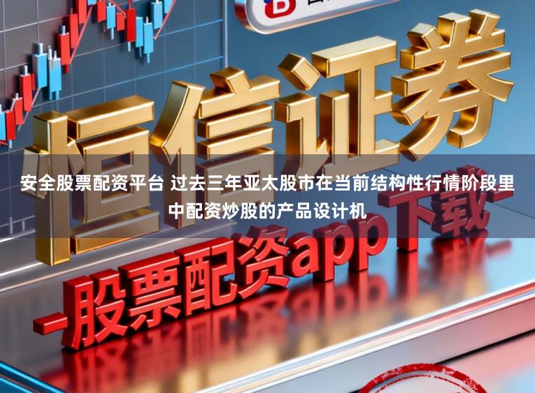 安全股票配资平台 过去三年亚太股市在当前结构性行情阶段里中配资炒股的产品设计机
