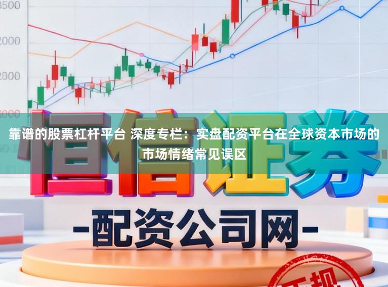 靠谱的股票杠杆平台 深度专栏：实盘配资平台在全球资本市场的市场情绪常见误区