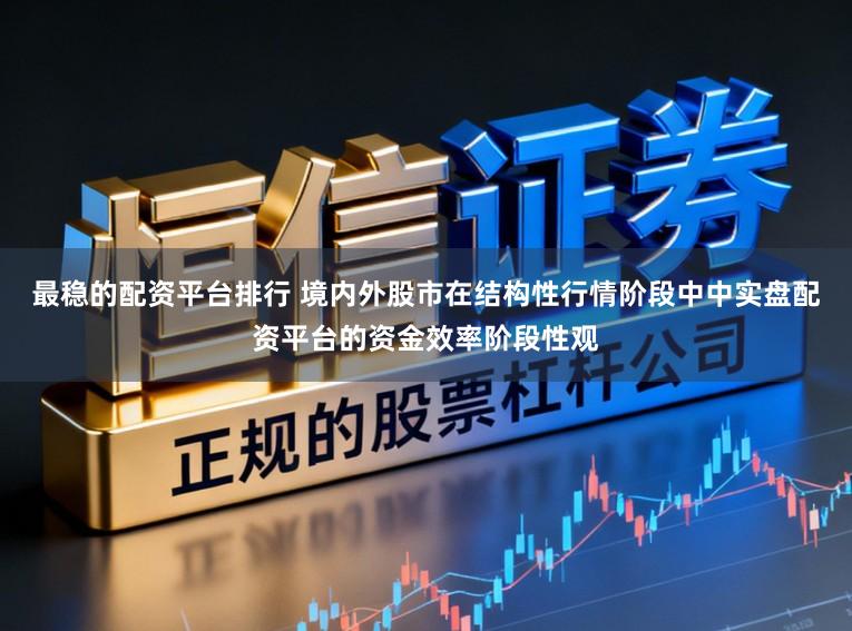 最稳的配资平台排行 境内外股市在结构性行情阶段中中实盘配资平台的资金效率阶段性观