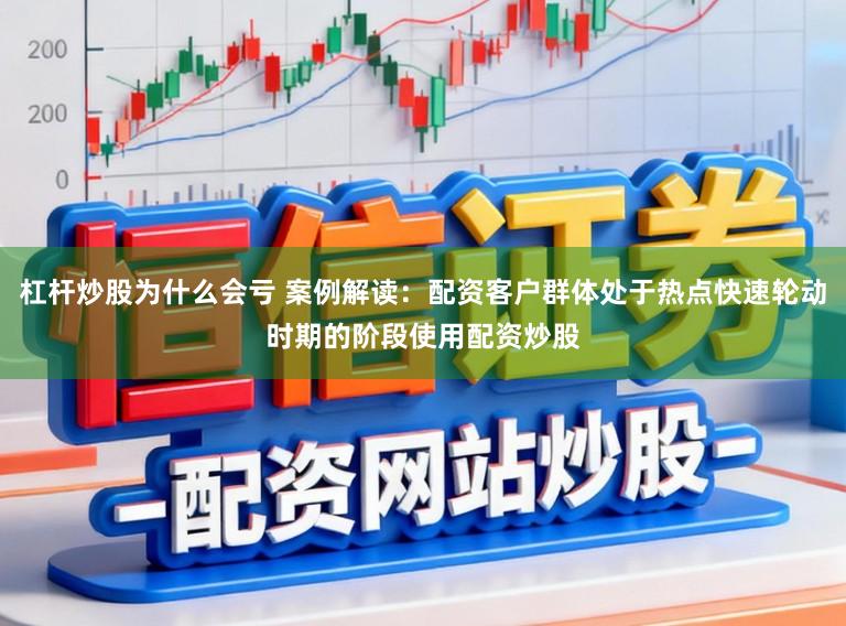 杠杆炒股为什么会亏 案例解读：配资客户群体处于热点快速轮动时期的阶段使用配资炒股