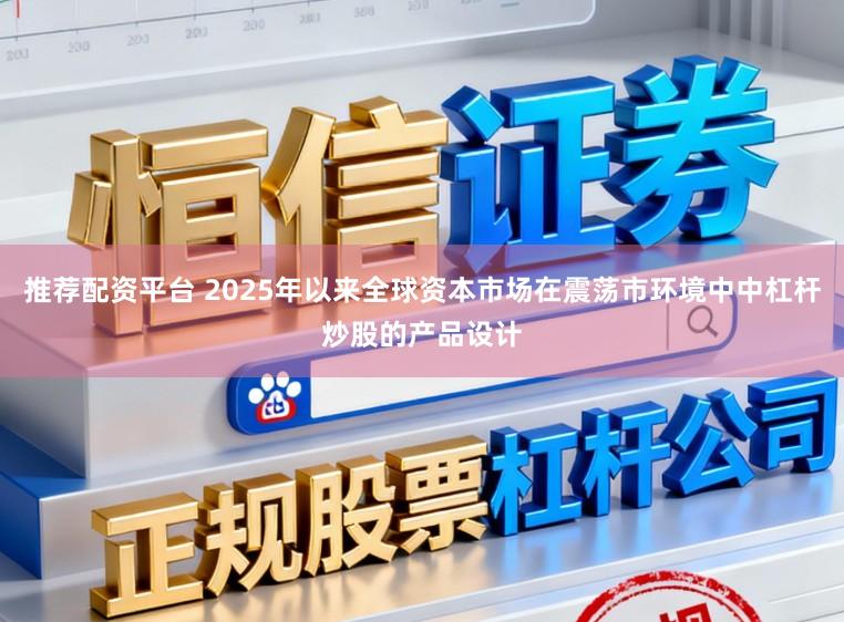 推荐配资平台 2025年以来全球资本市场在震荡市环境中中杠杆炒股的产品设计