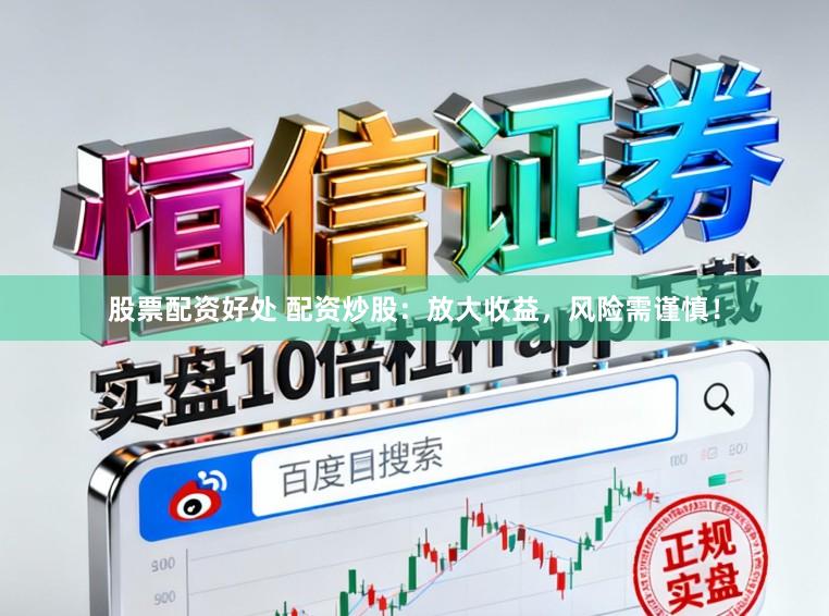 股票配资好处 配资炒股：放大收益，风险需谨慎！