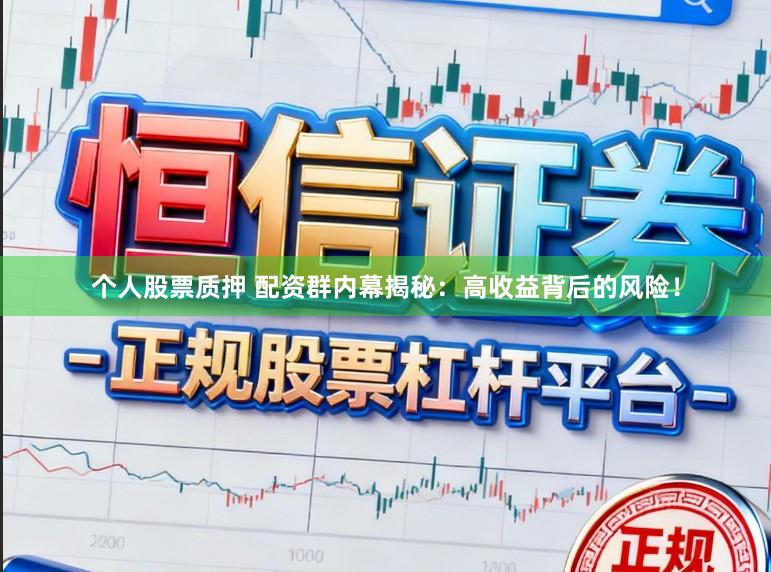 个人股票质押 配资群内幕揭秘：高收益背后的风险！