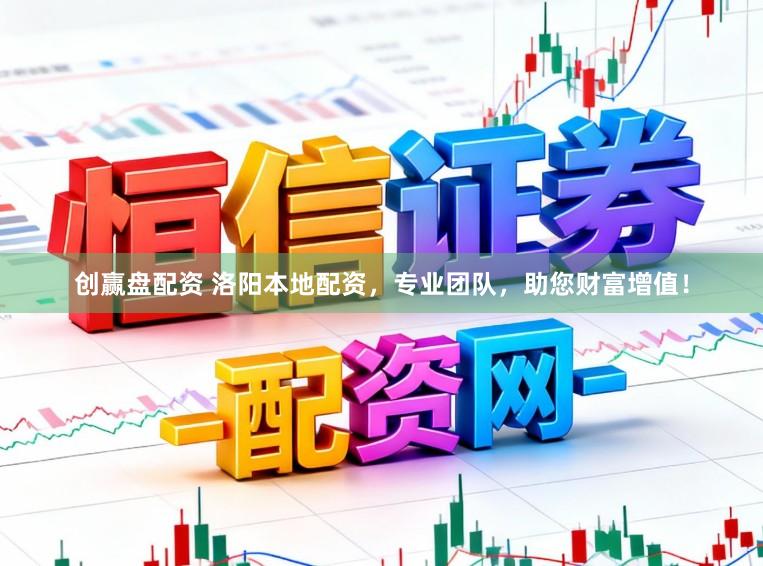 创赢盘配资 洛阳本地配资，专业团队，助您财富增值！