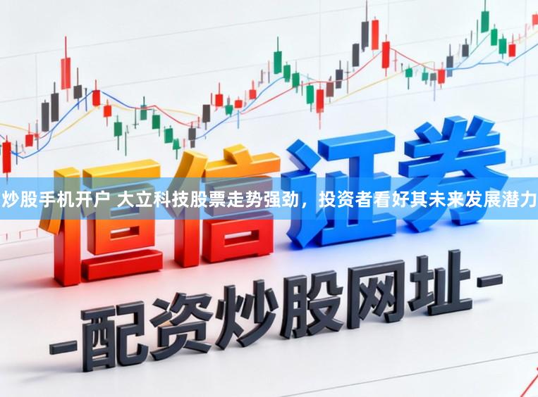 炒股手机开户 大立科技股票走势强劲，投资者看好其未来发展潜力