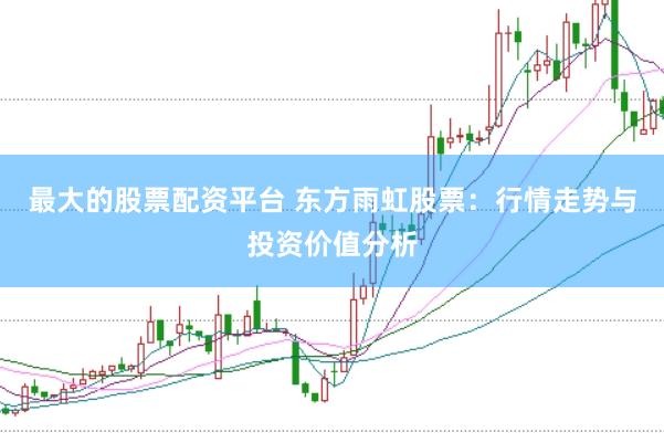 最大的股票配资平台 东方雨虹股票：行情走势与投资价值分析