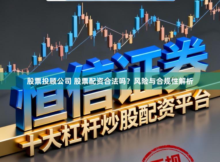 股票投顾公司 股票配资合法吗？风险与合规性解析