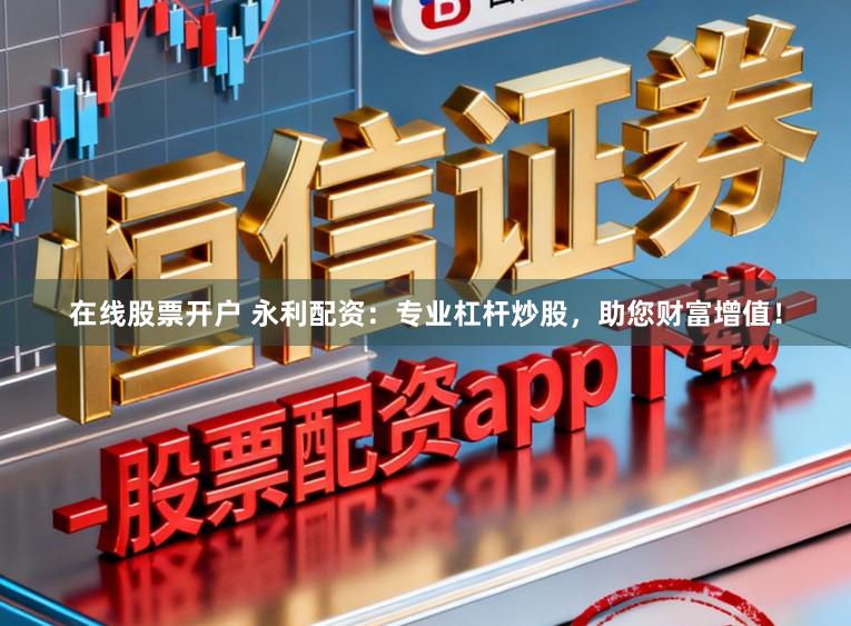在线股票开户 永利配资：专业杠杆炒股，助您财富增值！