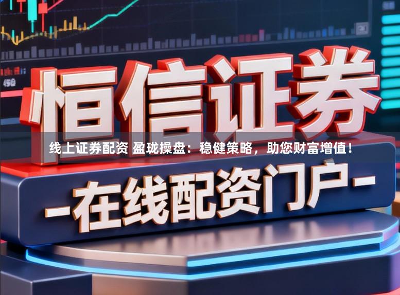 线上证券配资 盈珑操盘：稳健策略，助您财富增值！