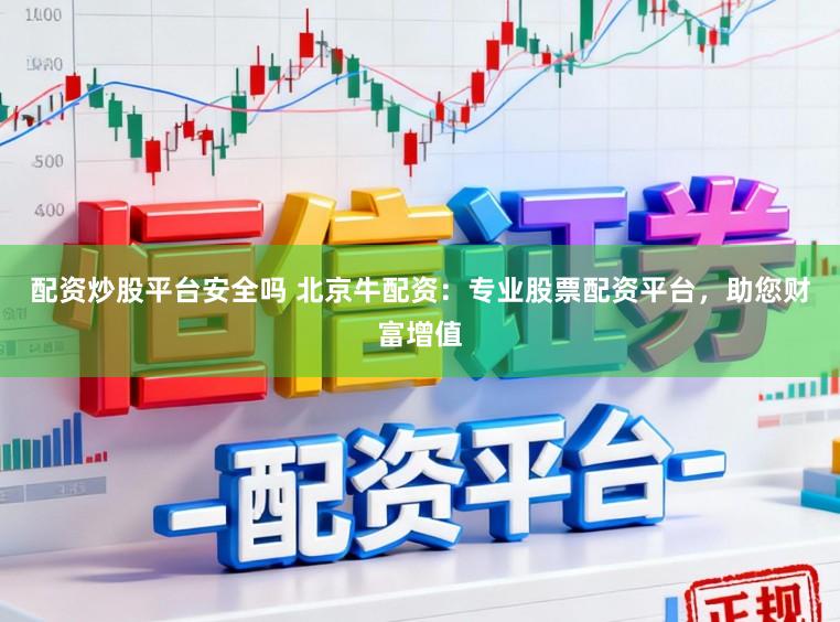 配资炒股平台安全吗 北京牛配资：专业股票配资平台，助您财富增值
